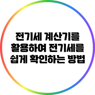 전기세 계산기를 활용하여 전기세를 쉽게 확인하는 방법