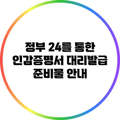 정부 24를 통한 인감증명서 대리발급 준비물 안내