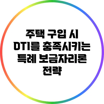 주택 구입 시 DTI를 충족시키는 특례 보금자리론 전략