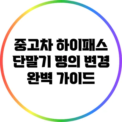 중고차 하이패스 단말기 명의 변경 완벽 가이드