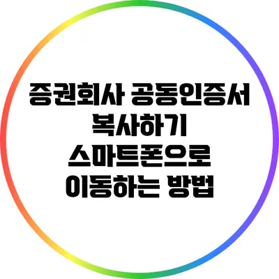 증권회사 공동인증서 복사하기: 스마트폰으로 이동하는 방법