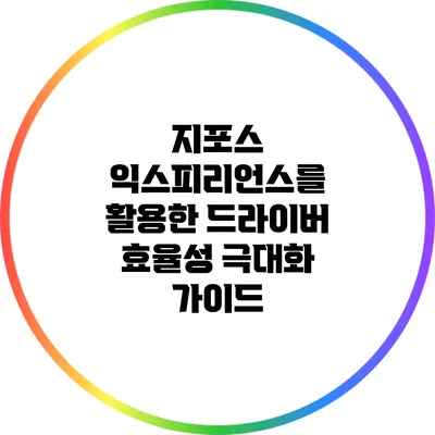 지포스 익스피리언스를 활용한 드라이버 효율성 극대화 가이드