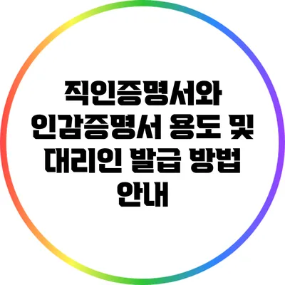 직인증명서와 인감증명서 용도 및 대리인 발급 방법 안내