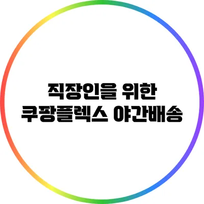 직장인을 위한 쿠팡플렉스 야간배송