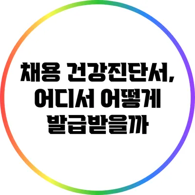 채용 건강진단서, 어디서 어떻게 발급받을까?