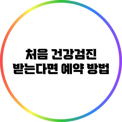 처음 건강검진 받는다면? 예약 방법