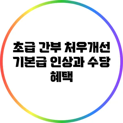 초급 간부 처우개선: 기본급 인상과 수당 혜택