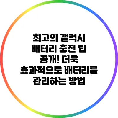 최고의 갤럭시 배터리 충전 팁 공개! 더욱 효과적으로 배터리를 관리하는 방법