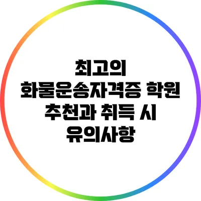 최고의 화물운송자격증 학원 추천과 취득 시 유의사항