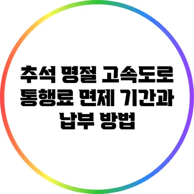 추석 명절 고속도로 통행료 면제 기간과 납부 방법