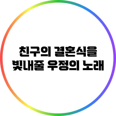 친구의 결혼식을 빛내줄 우정의 노래
