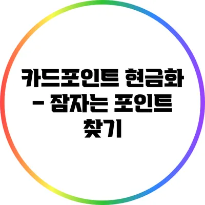 카드포인트 현금화 – 잠자는 포인트 찾기