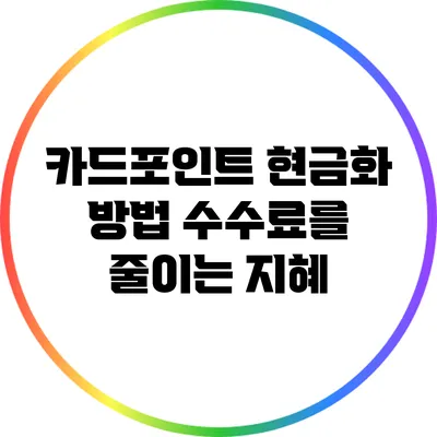 카드포인트 현금화 방법: 수수료를 줄이는 지혜