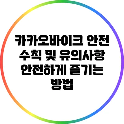 카카오바이크 안전 수칙 및 유의사항: 안전하게 즐기는 방법