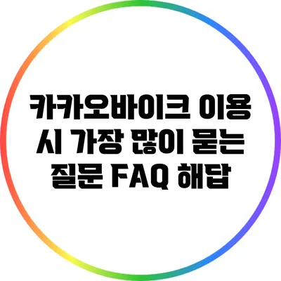 카카오바이크 이용 시 가장 많이 묻는 질문 FAQ 해답