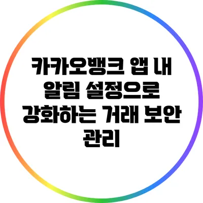 카카오뱅크 앱 내 알림 설정으로 강화하는 거래 보안 관리