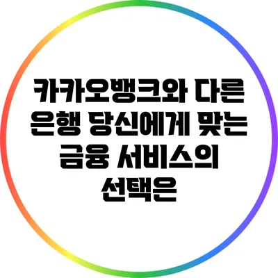 카카오뱅크와 다른 은행: 당신에게 맞는 금융 서비스의 선택은?