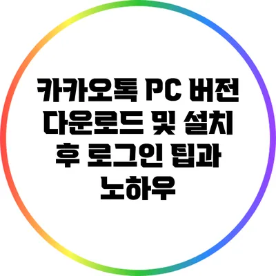 카카오톡 PC 버전 다운로드 및 설치 후 로그인 팁과 노하우