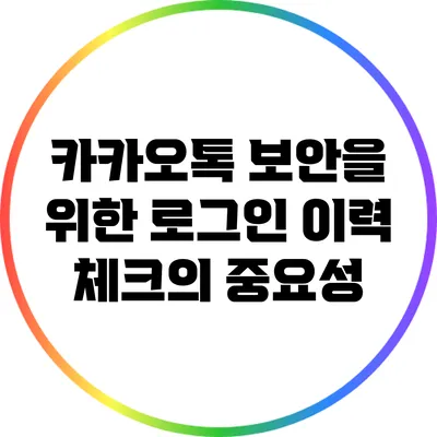 카카오톡 보안을 위한 로그인 이력 체크의 중요성