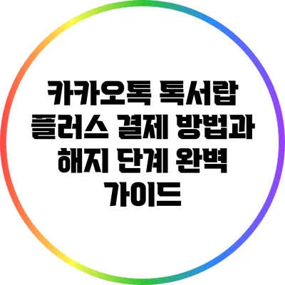 카카오톡 톡서랍 플러스 결제 방법과 해지 단계 완벽 가이드