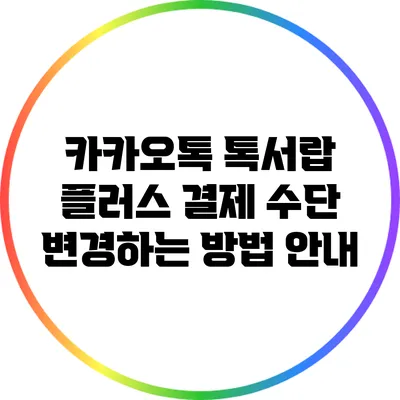 카카오톡 톡서랍 플러스 결제 수단 변경하는 방법 안내