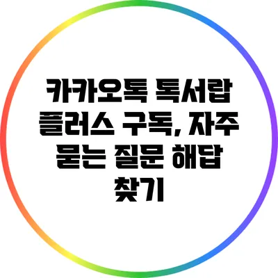 카카오톡 톡서랍 플러스 구독, 자주 묻는 질문 해답 찾기