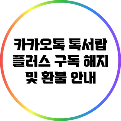 카카오톡 톡서랍 플러스 구독 해지 및 환불 안내