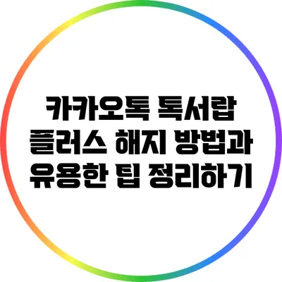 카카오톡 톡서랍 플러스 해지 방법과 유용한 팁 정리하기