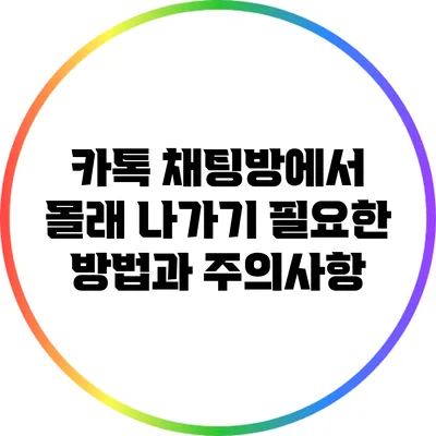 카톡 채팅방에서 몰래 나가기: 필요한 방법과 주의사항