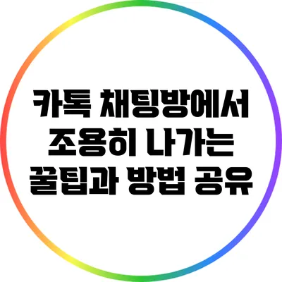 카톡 채팅방에서 조용히 나가는 꿀팁과 방법 공유