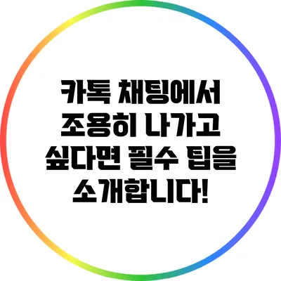 카톡 채팅에서 조용히 나가고 싶다면? 필수 팁을 소개합니다!