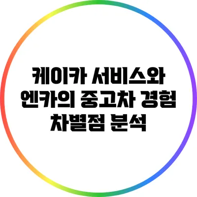 케이카 서비스와 엔카의 중고차 경험 차별점 분석