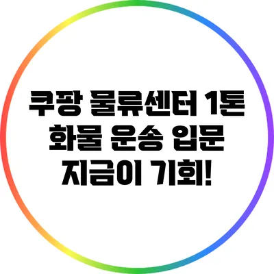 쿠팡 물류센터 1톤 화물 운송 입문: 지금이 기회!