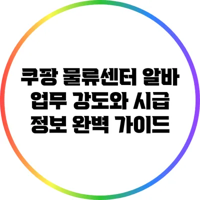 쿠팡 물류센터 알바: 업무 강도와 시급 정보 완벽 가이드