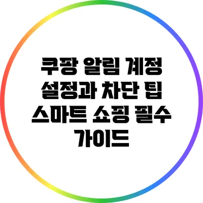 쿠팡 알림 계정 설정과 차단 팁: 스마트 쇼핑 필수 가이드