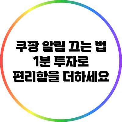 쿠팡 알림 끄는 법: 1분 투자로 편리함을 더하세요