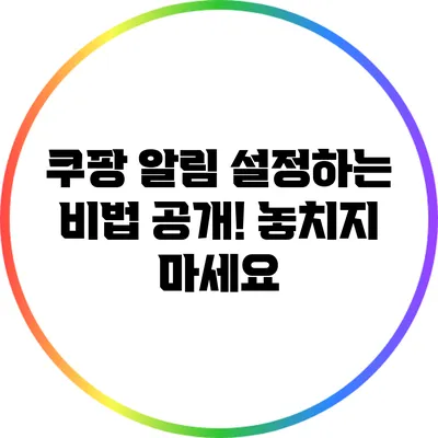 쿠팡 알림 설정하는 비법 공개! 놓치지 마세요