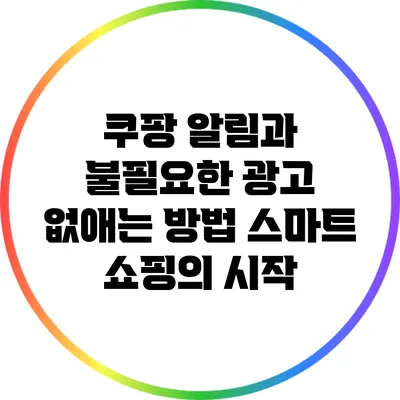 쿠팡 알림과 불필요한 광고 없애는 방법: 스마트 쇼핑의 시작