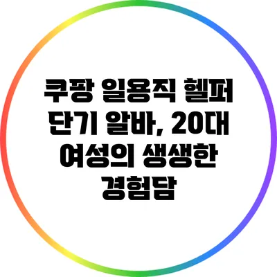 쿠팡 일용직 헬퍼 단기 알바, 20대 여성의 생생한 경험담