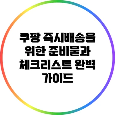 쿠팡 즉시배송을 위한 준비물과 체크리스트 완벽 가이드