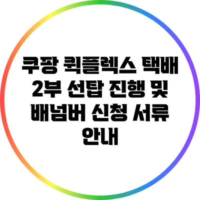 쿠팡 퀵플렉스 택배: 2부 선탑 진행 및 배넘버 신청 서류 안내