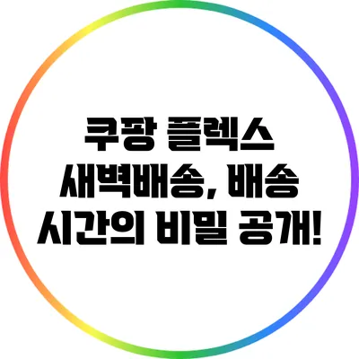 쿠팡 플렉스 새벽배송, 배송 시간의 비밀 공개!