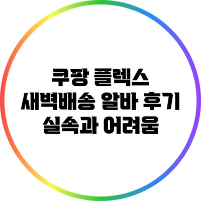 쿠팡 플렉스 새벽배송 알바 후기: 실속과 어려움