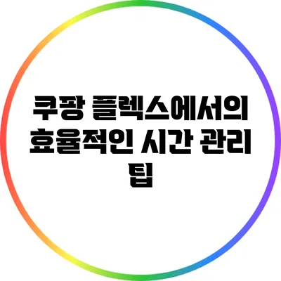 쿠팡 플렉스에서의 효율적인 시간 관리 팁
