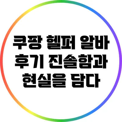 쿠팡 헬퍼 알바 후기: 진솔함과 현실을 담다