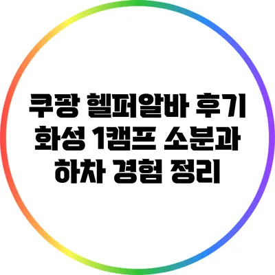 쿠팡 헬퍼알바 후기: 화성 1캠프 소분과 하차 경험 정리
