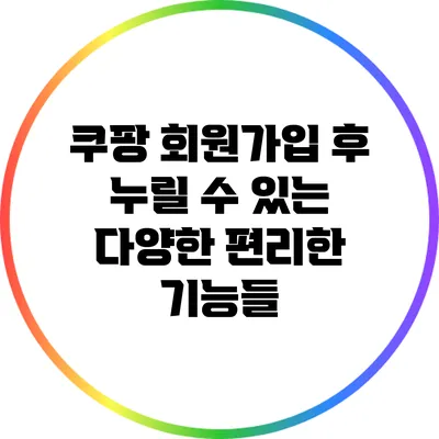 쿠팡 회원가입 후 누릴 수 있는 다양한 편리한 기능들