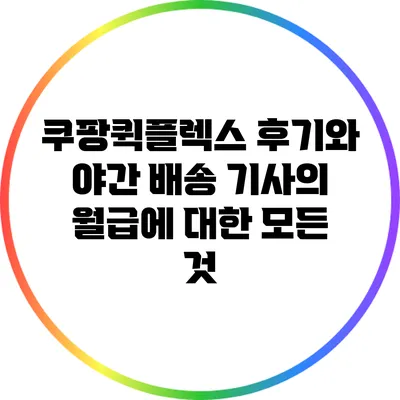 쿠팡퀵플렉스 후기와 야간 배송 기사의 월급에 대한 모든 것