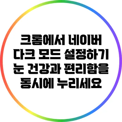 크롬에서 네이버 다크 모드 설정하기: 눈 건강과 편리함을 동시에 누리세요