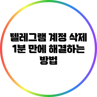 텔레그램 계정 삭제: 1분 만에 해결하는 방법